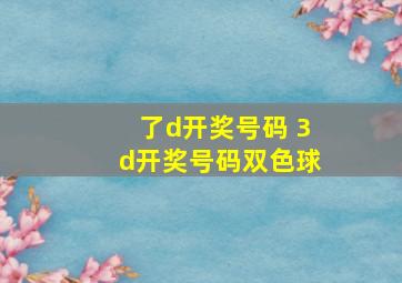 了d开奖号码 3d开奖号码双色球